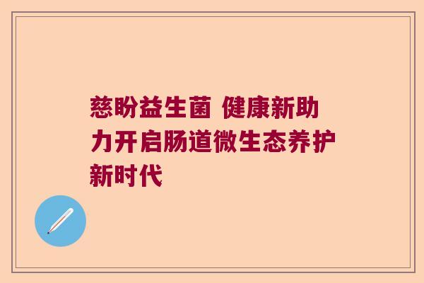 慈盼益生菌 健康新助力开启肠道微生态养护新时代