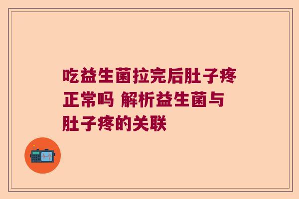 吃益生菌拉完后肚子疼正常吗 解析益生菌与肚子疼的关联