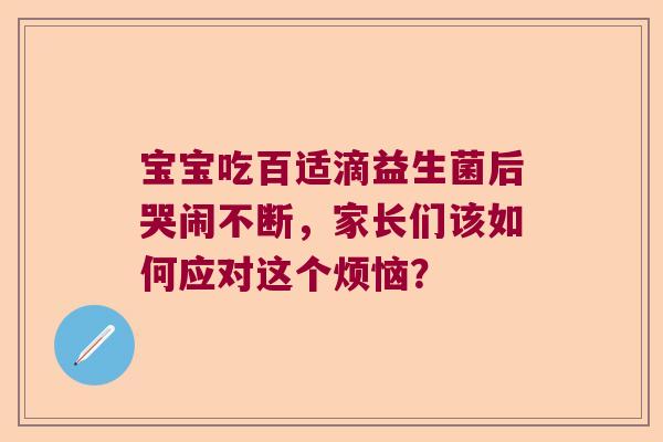 宝宝吃百适滴益生菌后哭闹不断，家长们该如何应对这个烦恼？