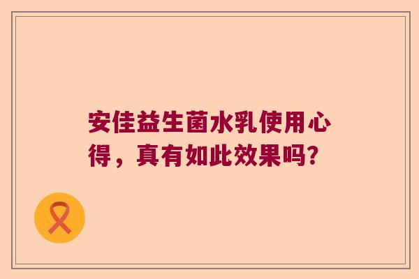 安佳益生菌水乳使用心得,真有如此效果吗? 安佳益生菌水乳使用心得,真有如此效果吗?