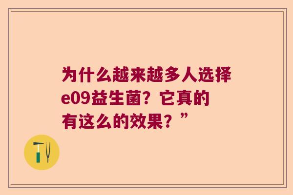 为什么越来越多人选择e09益生菌?它真的有这么的效果?” 为什么越来越多人选择e09益生菌?它真的有这么的效果?”