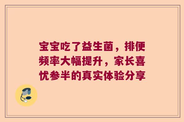 宝宝吃了益生菌，排便频率大幅提升，家长喜忧参半的真实体验分享