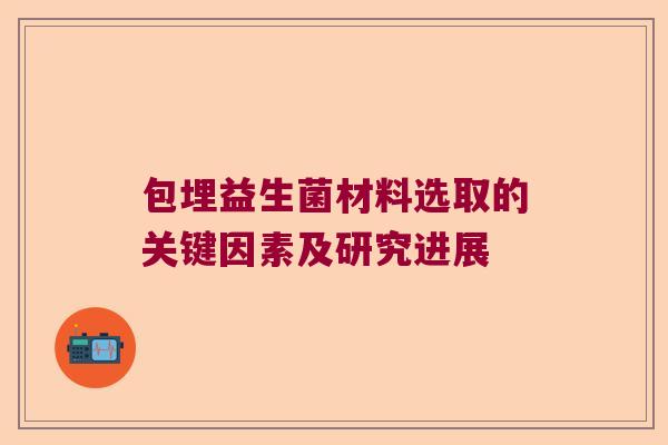 包埋益生菌材料选取的关键因素及研究进展