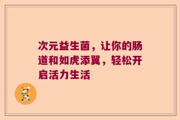 次元益生菌，让你的肠道和如虎添翼，轻松开启活力生活