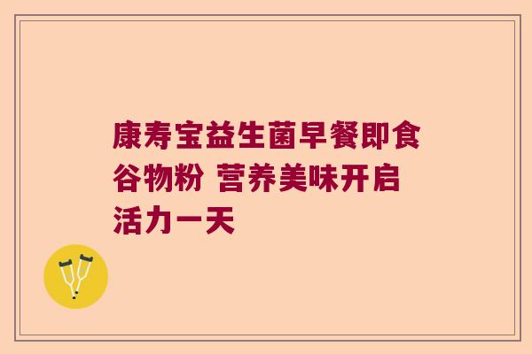 康寿宝益生菌早餐即食谷物粉 营养美味开启活力一天