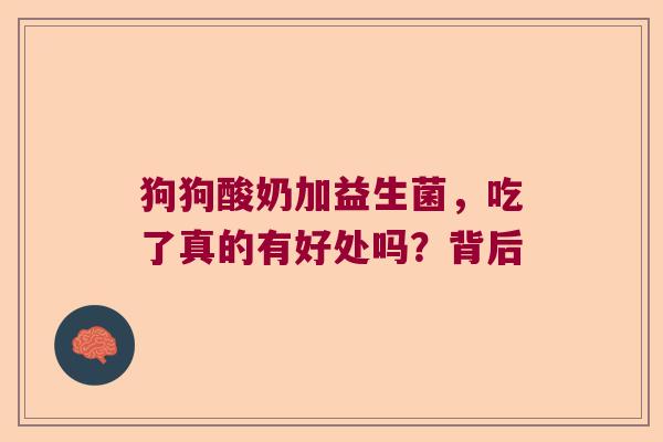 狗狗酸奶加益生菌，吃了真的有好处吗？背后