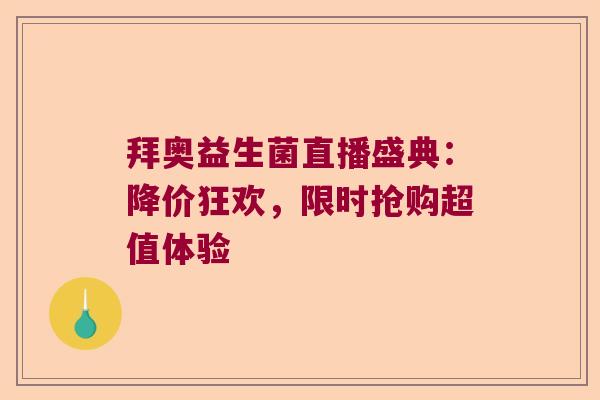 拜奥益生菌直播盛典:降价狂欢,限时抢购超值体验 拜奥益生菌直播盛典:降价狂欢,限时抢购超值体验