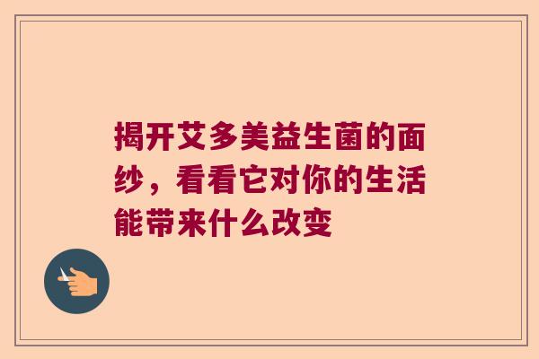 揭开艾多美益生菌的面纱，看看它对你的生活能带来什么改变