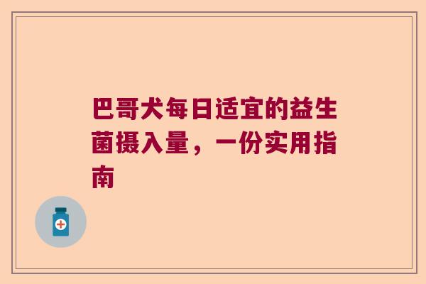 巴哥犬每日适宜的益生菌摄入量,一份实用指南 巴哥犬每日适宜的益生菌摄入量,一份实用指南