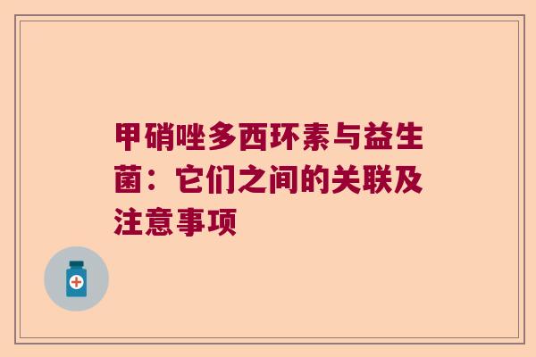 甲硝唑多西环素与益生菌:它们之间的关联及注意事项 甲硝唑多西环素与益生菌:它们之间的关联及注意事项