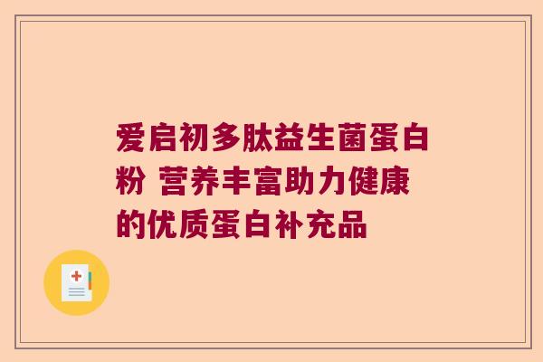 爱启初多肽益生菌蛋白粉 营养丰富助力健康的优质蛋白补充品 爱启初多肽益生菌蛋白粉 营养丰富助力健康的优质蛋白补充品
