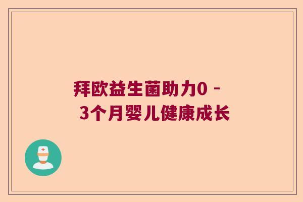 拜欧益生菌助力0 - 3个月婴儿健康成长