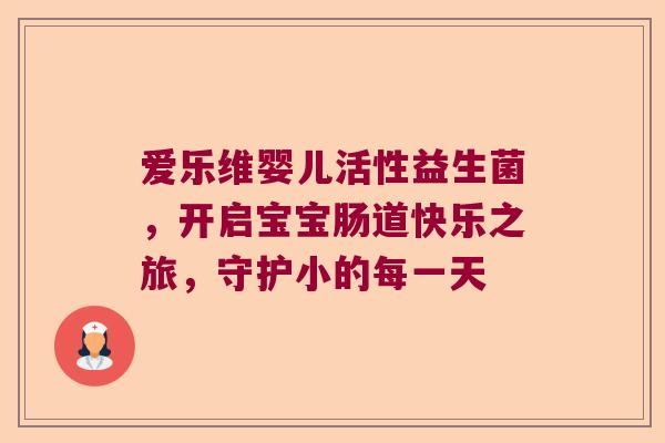 爱乐维婴儿活性益生菌，开启宝宝肠道快乐之旅，守护小的每一天