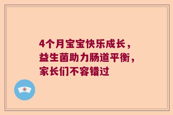 4个月宝宝快乐成长,益生菌助力肠道平衡,家长们不容错过 4个月宝宝快乐成长,益生菌助力肠道平衡,家长们不容错过
