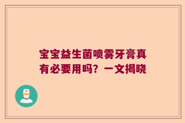 宝宝益生菌喷雾牙膏真有必要用吗?一文揭晓 宝宝益生菌喷雾牙膏真有必要用吗?一文揭晓