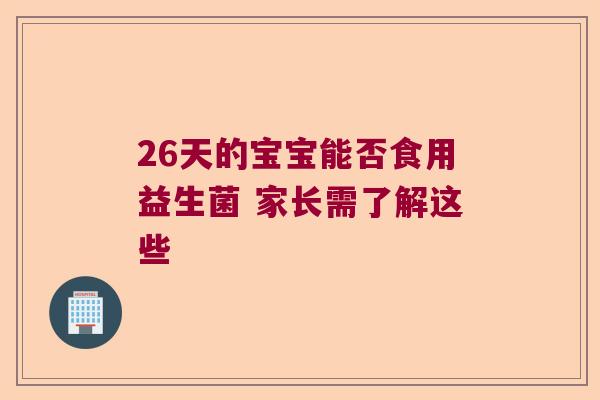 26天的宝宝能否食用益生菌 家长需了解这些 26天的宝宝能否食用益生菌 家长需了解这些