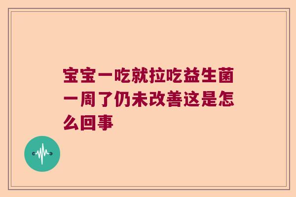 宝宝一吃就拉吃益生菌一周了仍未改善这是怎么回事