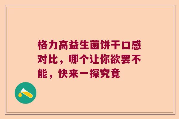 格力高益生菌饼干口感对比，哪个让你欲罢不能，快来一探究竟