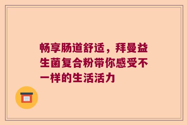 畅享肠道舒适，拜曼益生菌复合粉带你感受不一样的生活活力