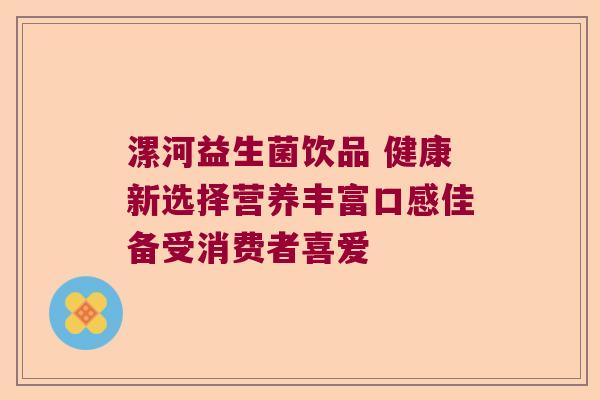 漯河益生菌饮品 健康新选择营养丰富口感佳备受消费者喜爱 漯河益生菌饮品 健康新选择营养丰富口感佳备受消费者喜爱