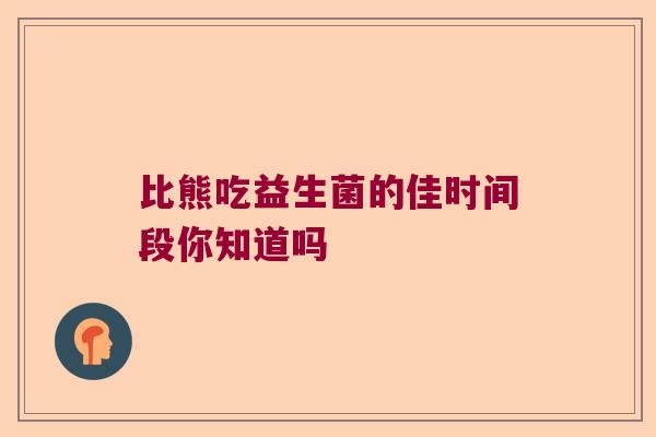 比熊吃益生菌的佳时间段你知道吗