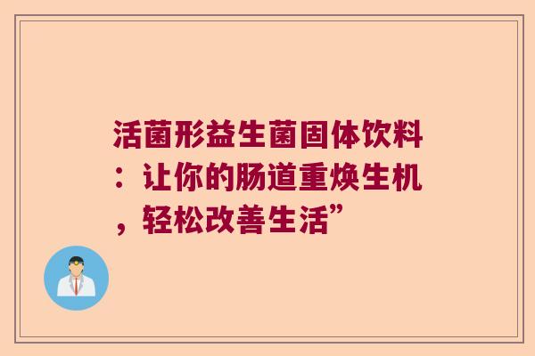 活菌形益生菌固体饮料:让你的肠道重焕生机,轻松改善生活” 活菌形益生菌固体饮料:让你的肠道重焕生机,轻松改善生活”