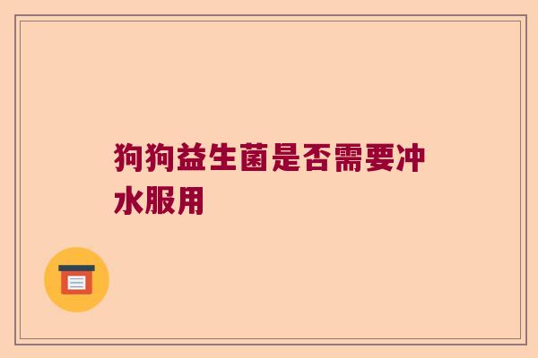 狗狗益生菌是否需要冲水服用