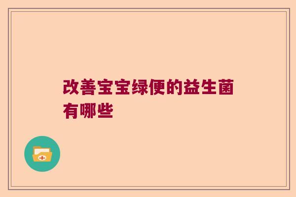 改善宝宝绿便的益生菌有哪些 改善宝宝绿便的益生菌有哪些