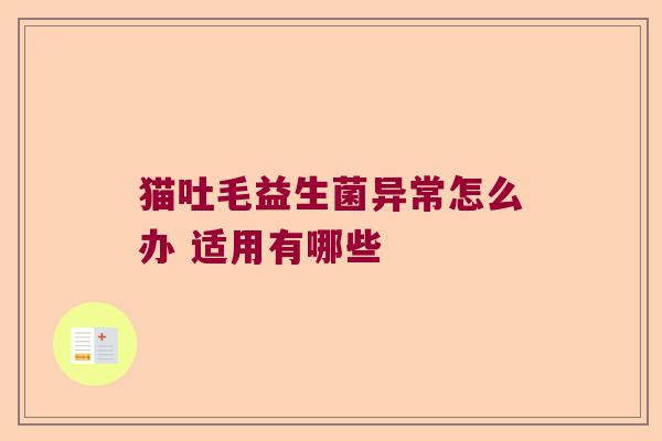 猫吐毛益生菌异常怎么办 适用有哪些 猫吐毛益生菌异常怎么办 适用有哪些
