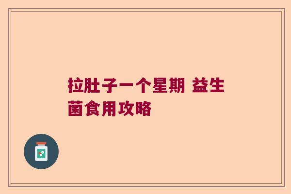 拉肚子一个星期 益生菌食用攻略 拉肚子一个星期 益生菌食用攻略