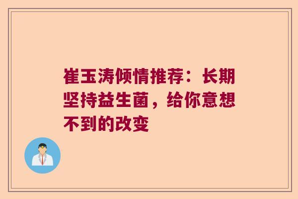 崔玉涛倾情推荐：长期坚持益生菌，给你意想不到的改变