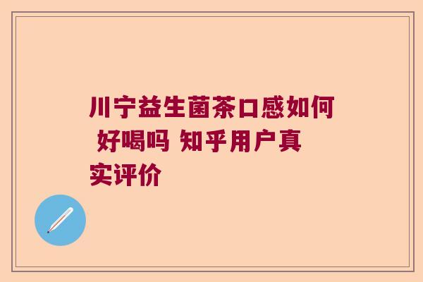 川宁益生菌茶口感如何 好喝吗 知乎用户真实评价