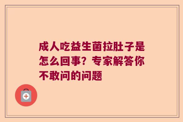 成人吃益生菌拉肚子是怎么回事？专家解答你不敢问的问题