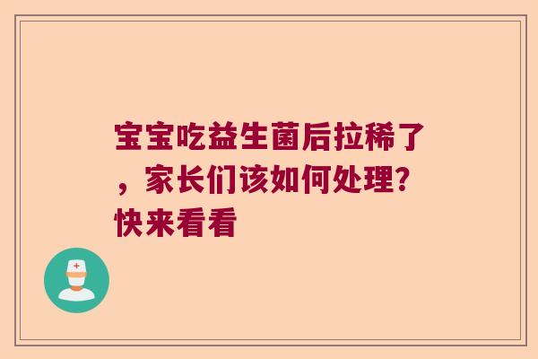 宝宝吃益生菌后拉稀了，家长们该如何处理？快来看看