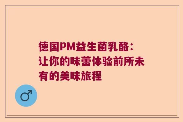德国PM益生菌乳酪：让你的味蕾体验前所未有的美味旅程