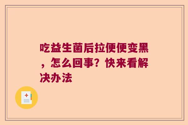 吃益生菌后拉便便变黑,怎么回事?快来看解决办法 吃益生菌后拉便便变黑,怎么回事?快来看解决办法