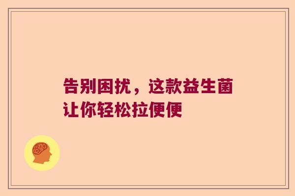 告别困扰，这款益生菌让你轻松拉便便