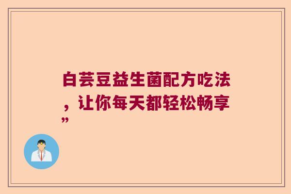 白芸豆益生菌配方吃法，让你每天都轻松畅享”