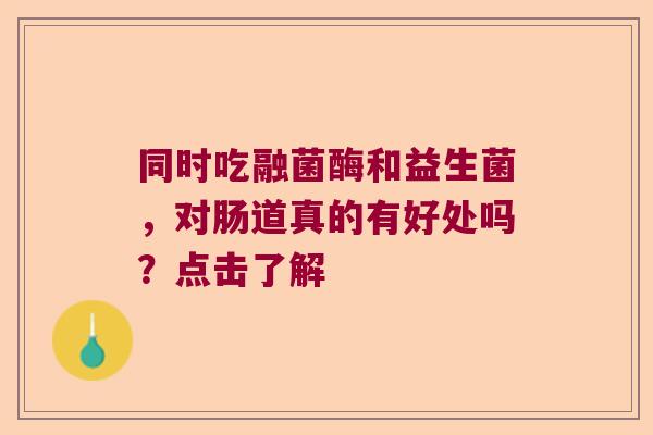 同时吃融菌酶和益生菌，对肠道真的有好处吗？点击了解