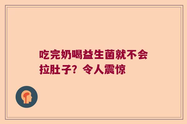 吃完奶喝益生菌就不会拉肚子？令人震惊