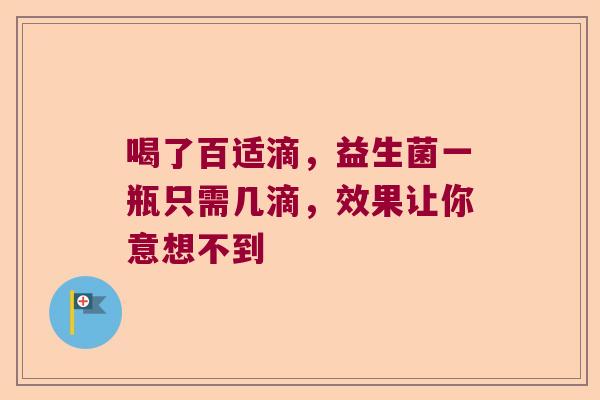 喝了百适滴,益生菌一瓶只需几滴,效果让你意想不到 喝了百适滴,益生菌一瓶只需几滴,效果让你意想不到