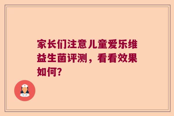 家长们注意儿童爱乐维益生菌评测,看看效果如何? 家长们注意儿童爱乐维益生菌评测,看看效果如何?