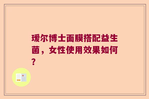 瑷尔博士面膜搭配益生菌，女性使用效果如何？