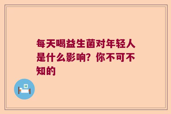 每天喝益生菌对年轻人是什么影响？你不可不知的