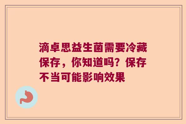 滴卓思益生菌需要冷藏保存，你知道吗？保存不当可能影响效果