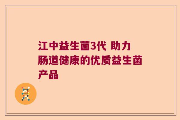 江中益生菌3代 助力肠道健康的优质益生菌产品