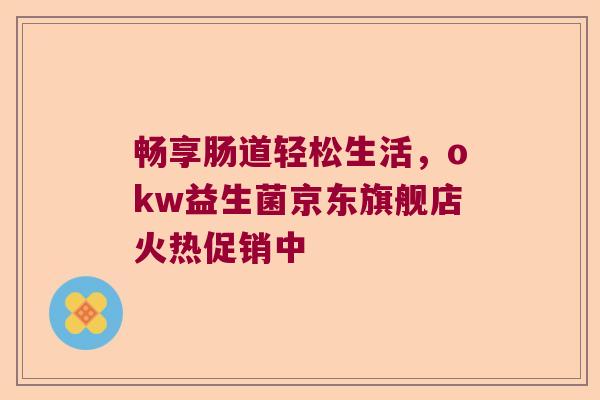 畅享肠道轻松生活，okw益生菌京东旗舰店火热促销中