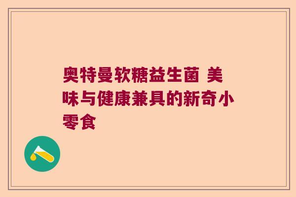 奥特曼软糖益生菌 美味与健康兼具的新奇小零食 奥特曼软糖益生菌 美味与健康兼具的新奇小零食