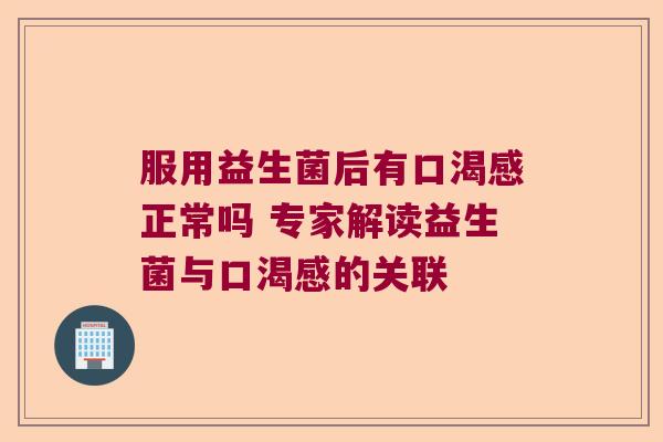 服用益生菌后有口渴感正常吗 专家解读益生菌与口渴感的关联