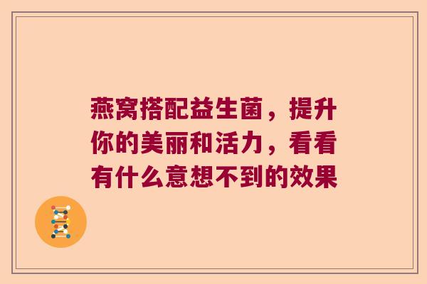 燕窝搭配益生菌，提升你的美丽和活力，看看有什么意想不到的效果
